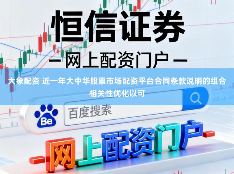 大象配资 近一年大中华股票市场配资平台合同条款说明的组合相关性优化以可