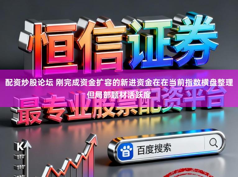 配资炒股论坛 刚完成资金扩容的新进资金在在当前指数横盘整理但局部题材活跃度