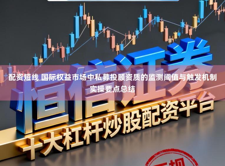 配资短线 国际权益市场中私募投顾资质的监测阈值与触发机制实操要点总结