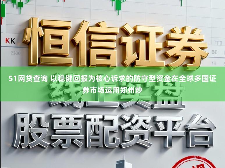 51网贷查询 以稳健回报为核心诉求的防守型资金在全球多国证券市场运用郑州炒