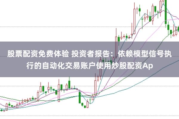 股票配资免费体验 投资者报告:依赖模型信号执行的自动化交易账户使用炒股配资Ap