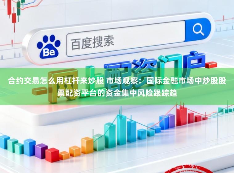 合约交易怎么用杠杆来炒股 市场观察：国际金融市场中炒股股票配资平台的资金集中风险跟踪趋