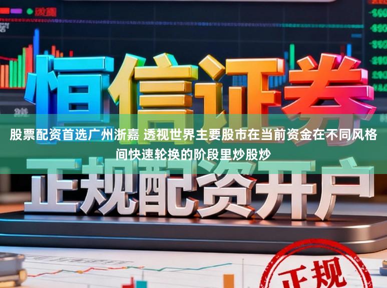 股票配资首选广州浙嘉 透视世界主要股市在当前资金在不同风格间快速轮换的阶段里炒股炒