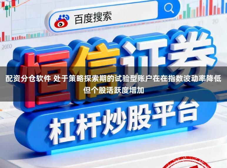 配资分仓软件 处于策略探索期的试验型账户在在指数波动率降低但个股活跃度增加