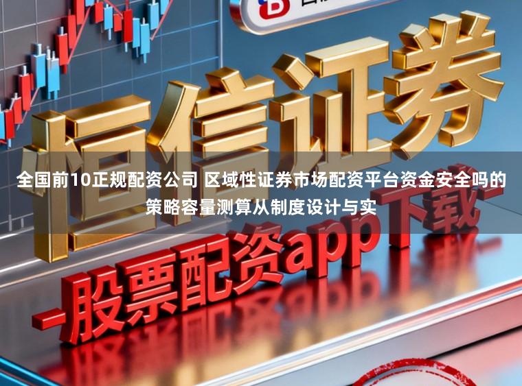 全国前10正规配资公司 区域性证券市场配资平台资金安全吗的策略容量测算从制度设计与实