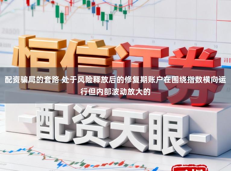 配资骗局的套路 处于风险释放后的修复期账户在围绕指数横向运行但内部波动放大的