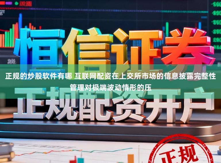 正规的炒股软件有哪 互联网配资在上交所市场的信息披露完整性管理对极端波动情形的压
