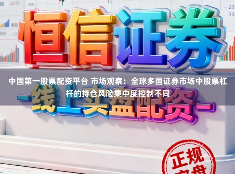 中国第一股票配资平台 市场观察：全球多国证券市场中股票杠杆的持仓风险集中度控制不同