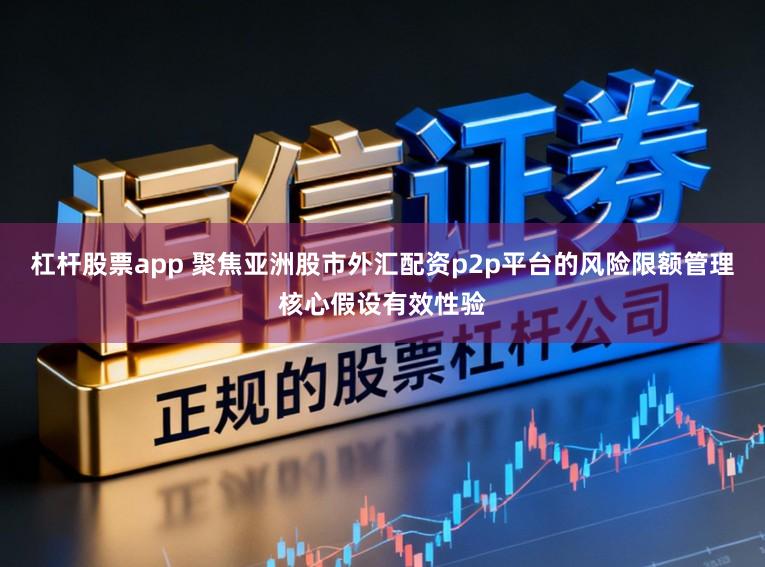 杠杆股票app 聚焦亚洲股市外汇配资p2p平台的风险限额管理核心假设有效性验