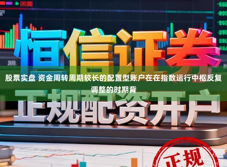 股票实盘 资金周转周期较长的配置型账户在在指数运行中枢反复调整的时期背