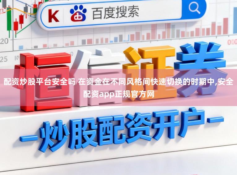 配资炒股平台安全吗 在资金在不同风格间快速切换的时期中，安全配资app正规官方网