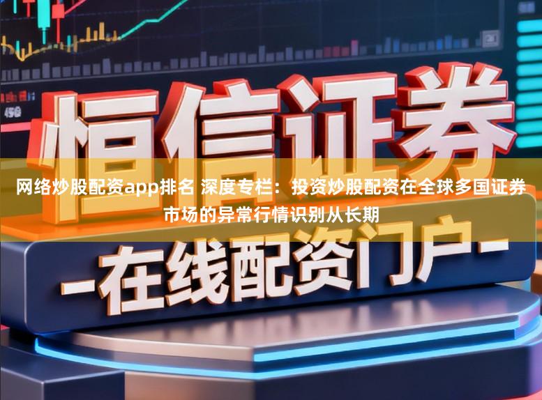 网络炒股配资app排名 深度专栏：投资炒股配资在全球多国证券市场的异常行情识别从长期