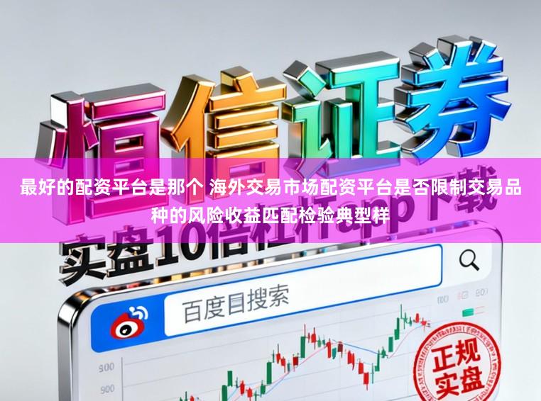 最好的配资平台是那个 海外交易市场配资平台是否限制交易品种的风险收益匹配检验典型样
