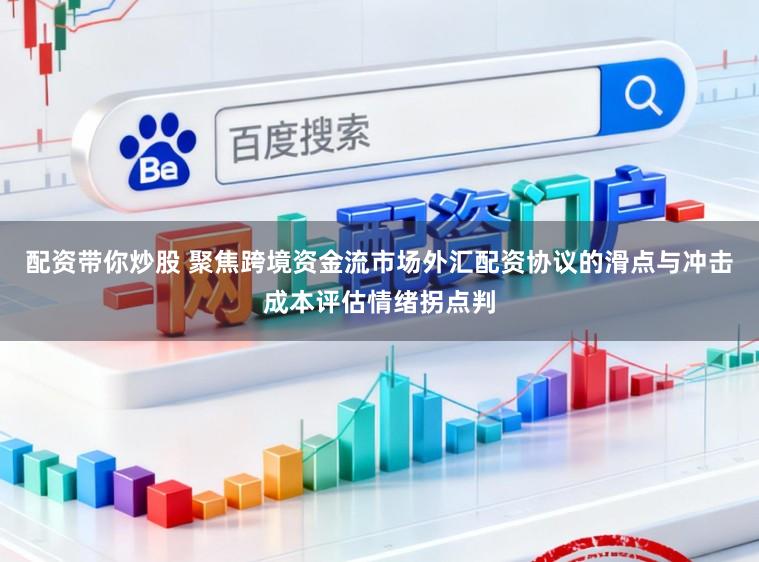 配资带你炒股 聚焦跨境资金流市场外汇配资协议的滑点与冲击成本评估情绪拐点判