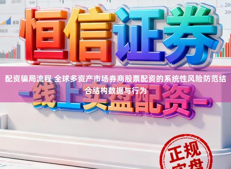 配资骗局流程 全球多资产市场券商股票配资的系统性风险防范结合结构数据与行为