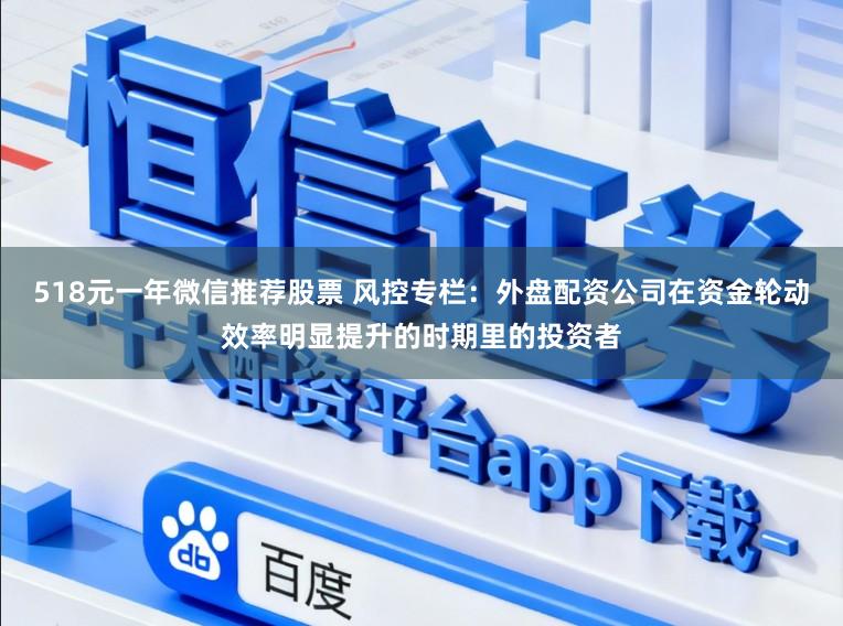 518元一年微信推荐股票 风控专栏：外盘配资公司在资金轮动效率明显提升的时期里的投资者