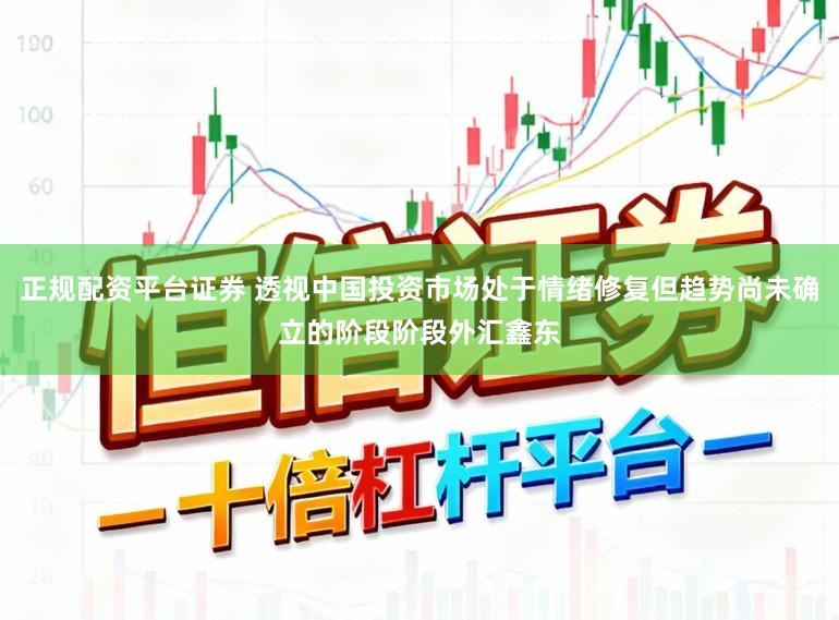 正规配资平台证券 透视中国投资市场处于情绪修复但趋势尚未确立的阶段阶段外汇鑫东