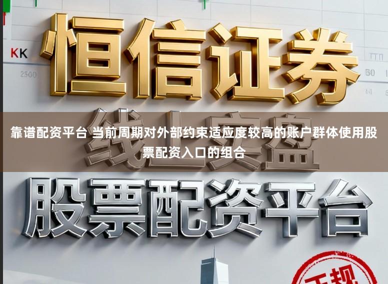 靠谱配资平台 当前周期对外部约束适应度较高的账户群体使用股票配资入口的组合