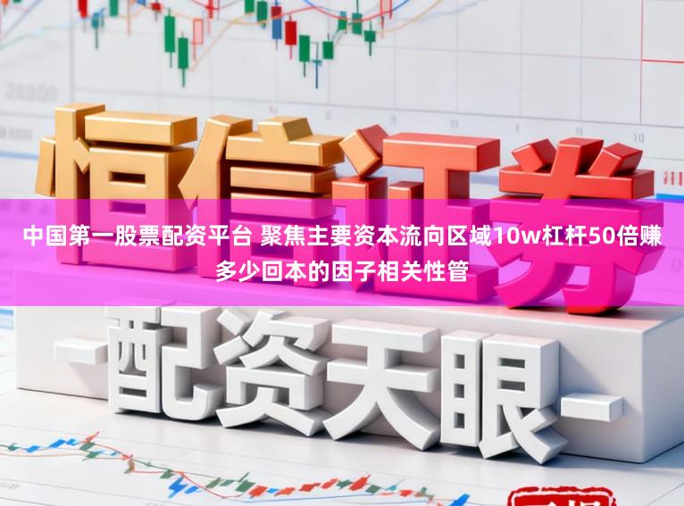 中国第一股票配资平台 聚焦主要资本流向区域10w杠杆50倍赚多少回本的因子相关性管