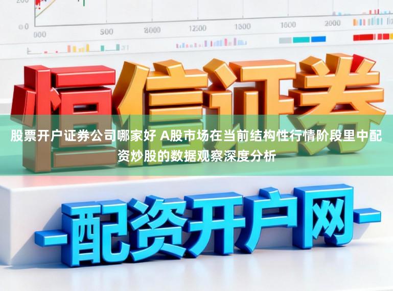 股票开户证券公司哪家好 A股市场在当前结构性行情阶段里中配资炒股的数据观察深度分析