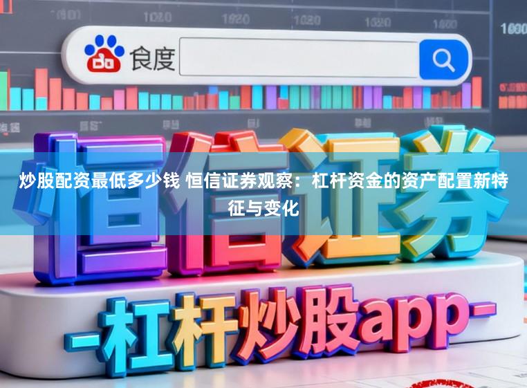 炒股配资最低多少钱 恒信证券观察：杠杆资金的资产配置新特征与变化