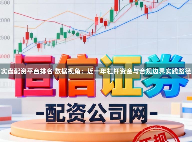 实盘配资平台排名 数据视角：近一年杠杆资金与合规边界实践路径