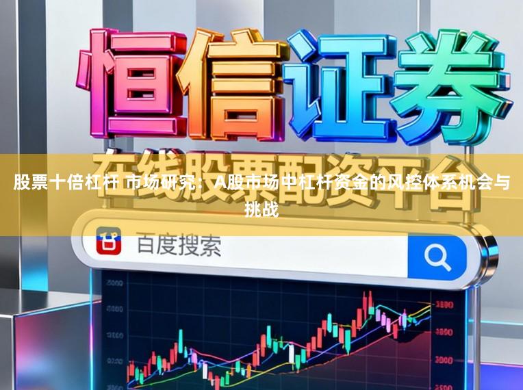 股票十倍杠杆 市场研究：A股市场中杠杆资金的风控体系机会与挑战