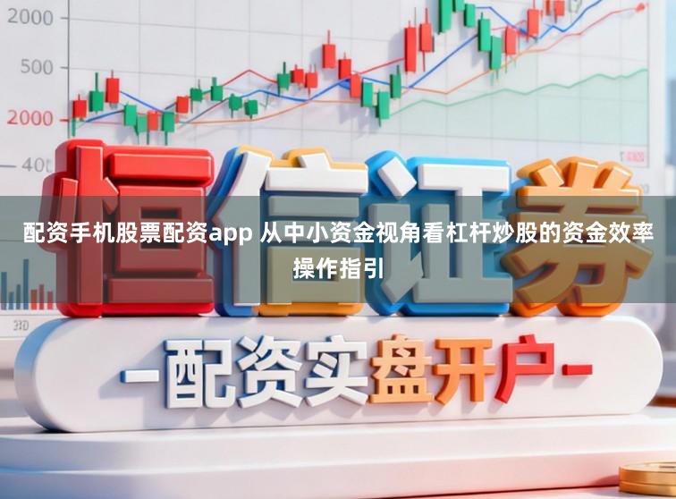 配资手机股票配资app 从中小资金视角看杠杆炒股的资金效率操作指引
