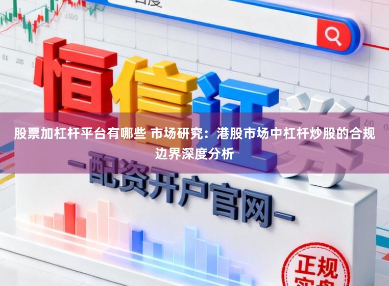 股票加杠杆平台有哪些 市场研究:港股市场中杠杆炒股的合规边界深度分析