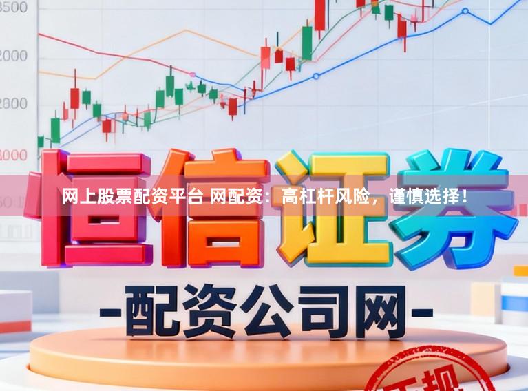 网上股票配资平台 网配资：高杠杆风险，谨慎选择！