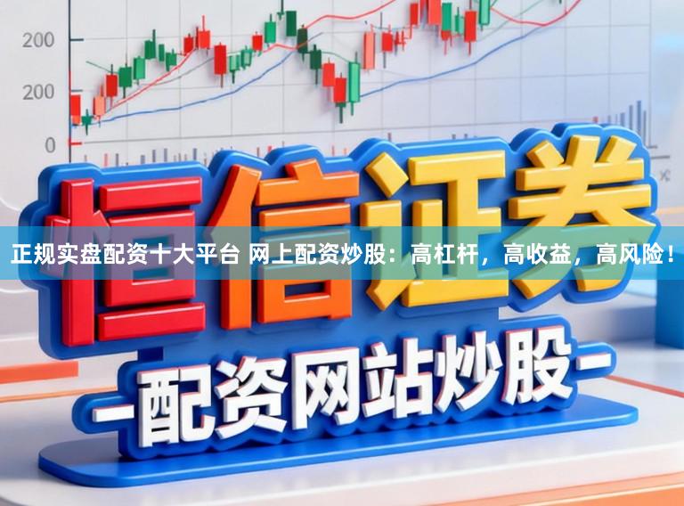 正规实盘配资十大平台 网上配资炒股：高杠杆，高收益，高风险！