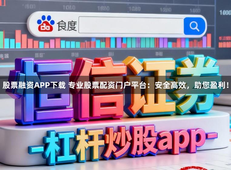 股票融资APP下载 专业股票配资门户平台:安全高效,助您盈利!