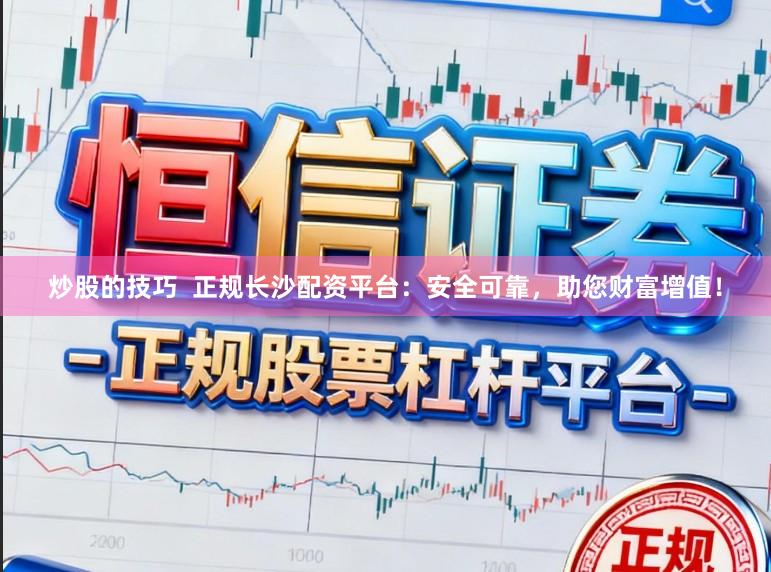 炒股的技巧 正规长沙配资平台:安全可靠,助您财富增值!