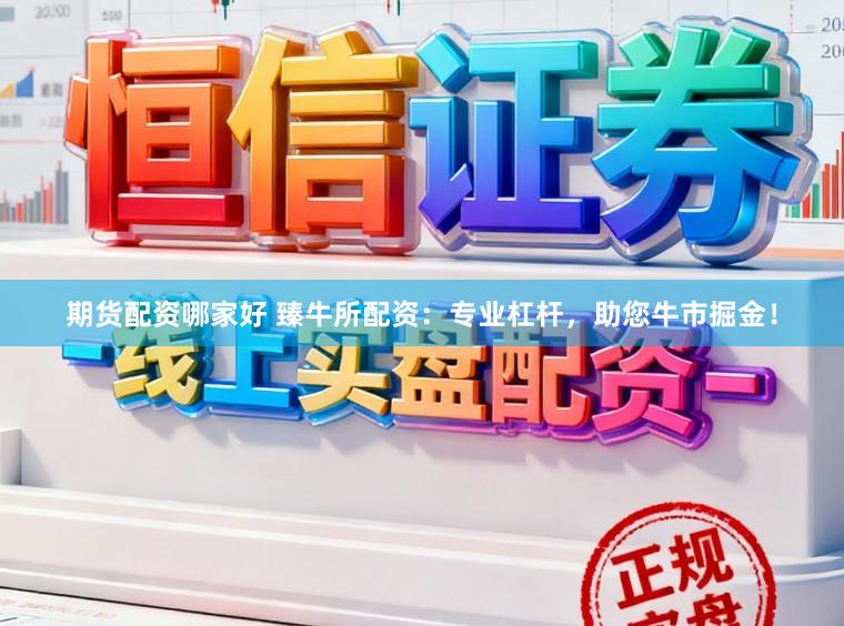 期货配资哪家好 臻牛所配资：专业杠杆，助您牛市掘金！