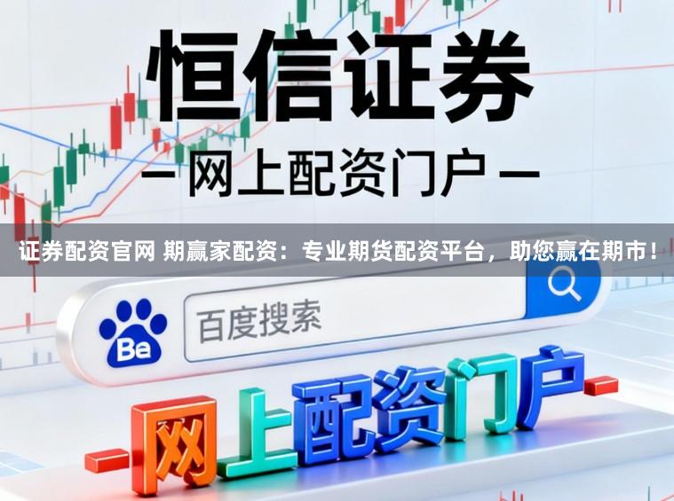 证券配资官网 期赢家配资:专业期货配资平台,助您赢在期市!