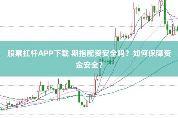 股票扛杆APP下载 期指配资安全吗?如何保障资金安全?