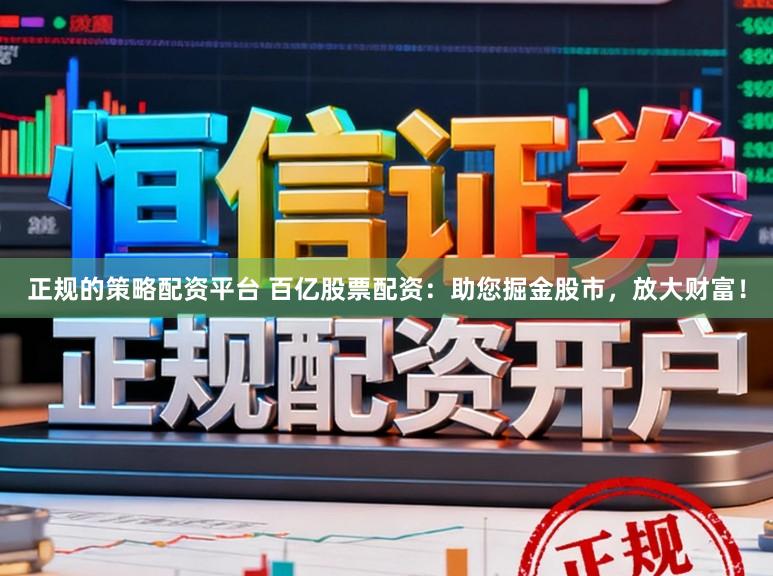 正规的策略配资平台 百亿股票配资：助您掘金股市，放大财富！