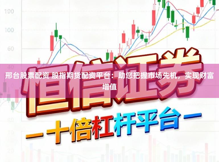 邢台股票配资 股指期货配资平台：助您把握市场先机，实现财富增值