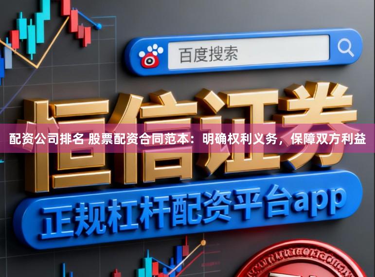 配资公司排名 股票配资合同范本：明确权利义务，保障双方利益