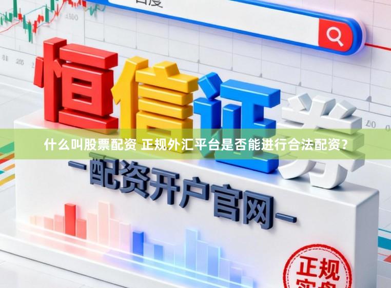 什么叫股票配资 正规外汇平台是否能进行合法配资？