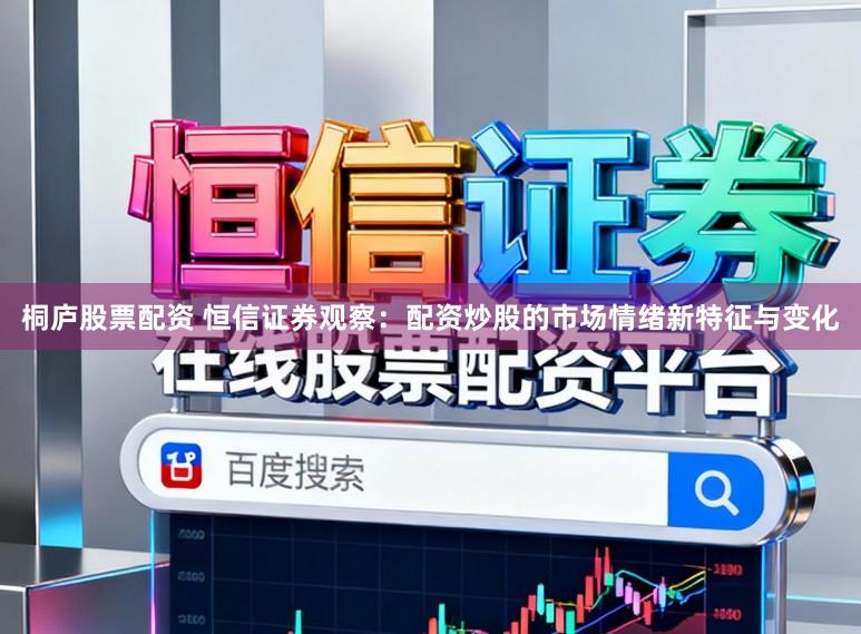 桐庐股票配资 恒信证券观察：配资炒股的市场情绪新特征与变化