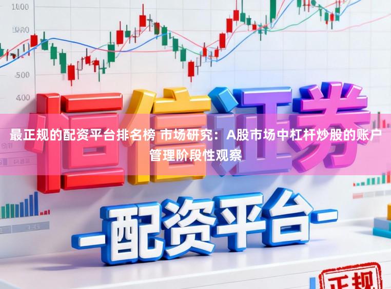 最正规的配资平台排名榜 市场研究：A股市场中杠杆炒股的账户管理阶段性观察