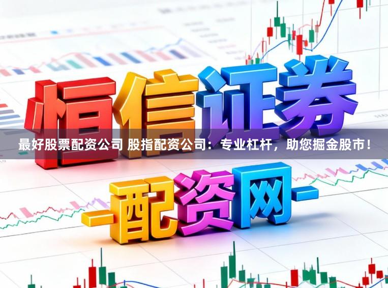 最好股票配资公司 股指配资公司：专业杠杆，助您掘金股市！