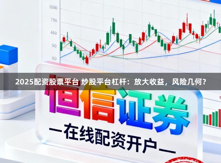 2025配资股票平台 炒股平台杠杆：放大收益，风险几何？