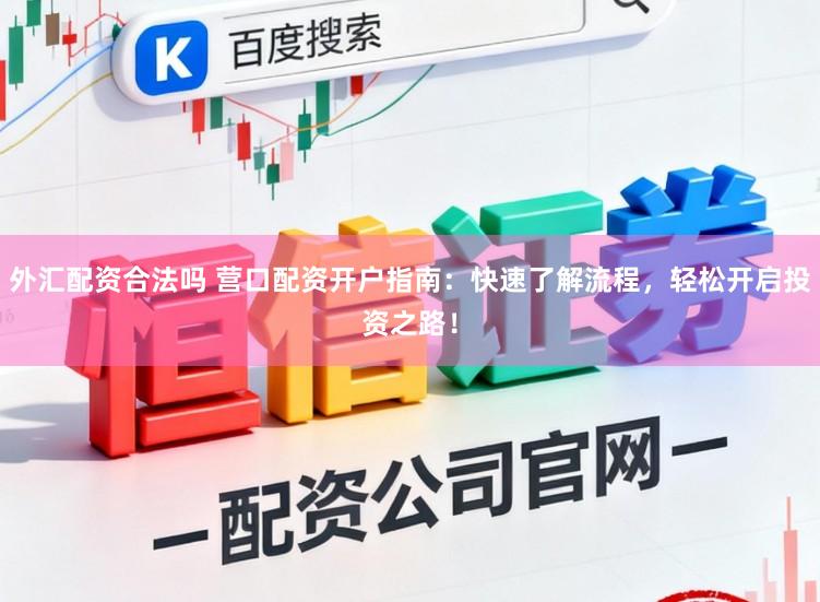 外汇配资合法吗 营口配资开户指南:快速了解流程,轻松开启投资之路!
