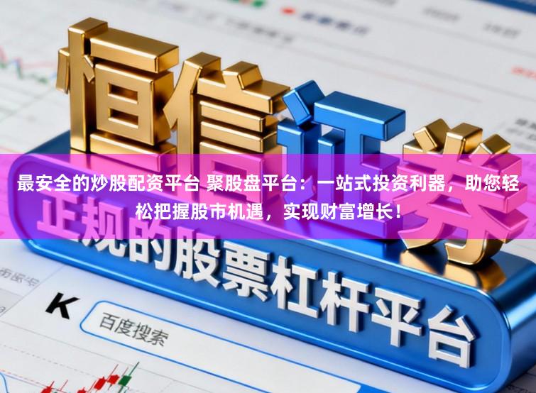 最安全的炒股配资平台 聚股盘平台:一站式投资利器,助您轻松把握股市机遇,实现财富增长!