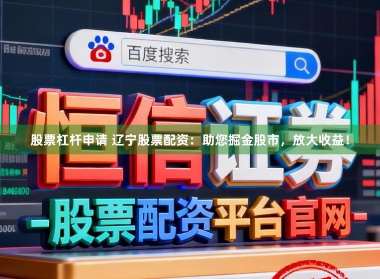股票杠杆申请 辽宁股票配资:助您掘金股市,放大收益!