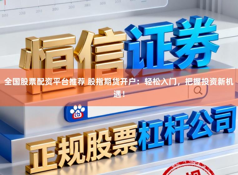 全国股票配资平台推荐 股指期货开户:轻松入门,把握投资新机遇!