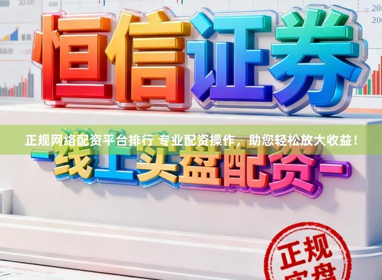 正规网络配资平台排行 专业配资操作,助您轻松放大收益!