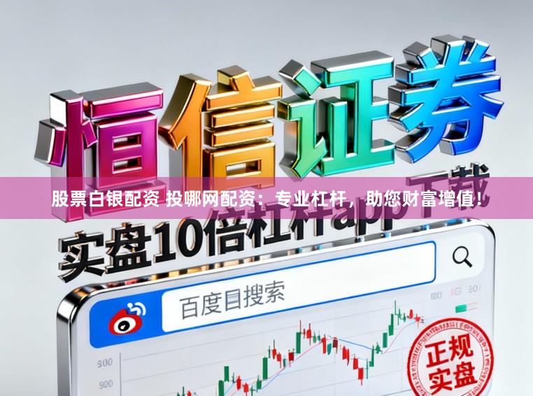 股票白银配资 投哪网配资：专业杠杆，助您财富增值！